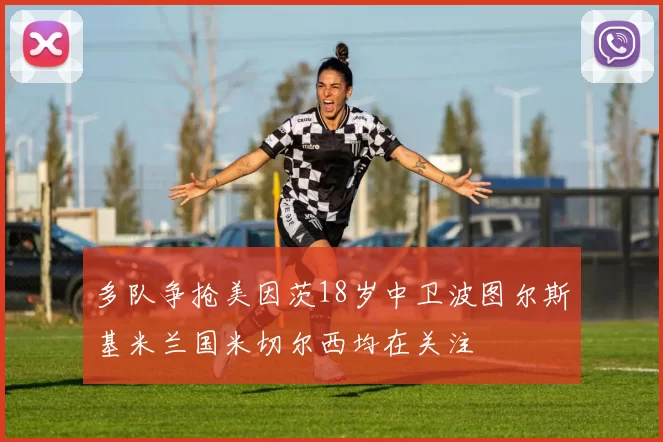 多队争抢美因茨18岁中卫波图尔斯基米兰国米切尔西均在关注