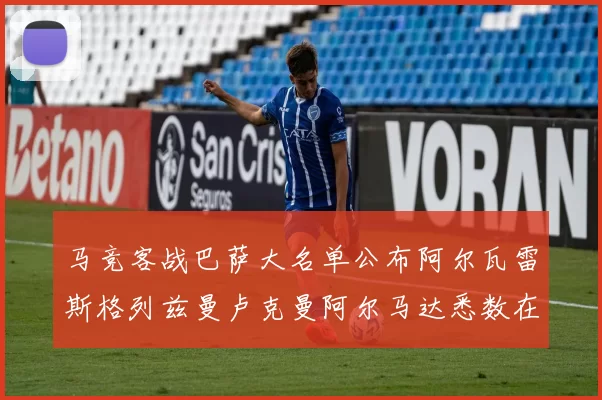 马竞客战巴萨大名单公布阿尔瓦雷斯格列兹曼卢克曼阿尔马达悉数在列