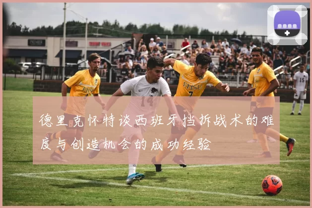 德里克怀特谈西班牙挡拆战术的难度与创造机会的成功经验