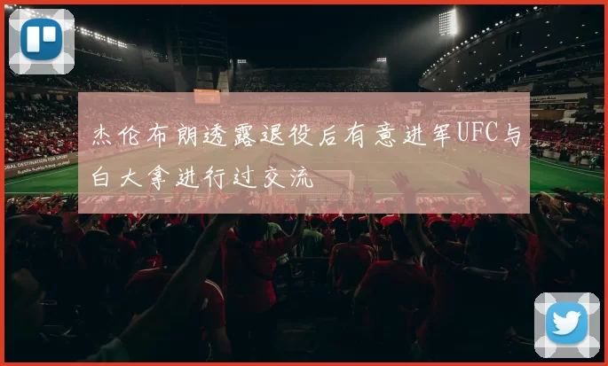 杰伦布朗透露退役后有意进军UFC与白大拿进行过交流