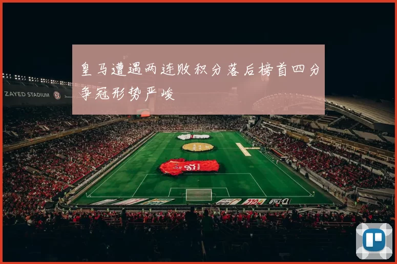 皇马遭遇两连败积分落后榜首四分争冠形势严峻