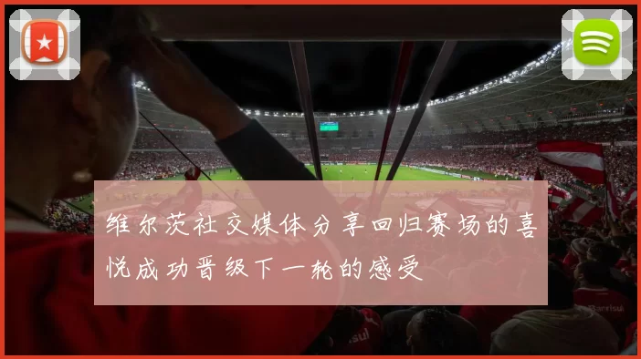 维尔茨社交媒体分享回归赛场的喜悦成功晋级下一轮的感受