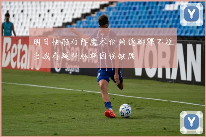 明日快船对阵魔术伦纳德脚踝不适出战存疑科林斯因伤缺席