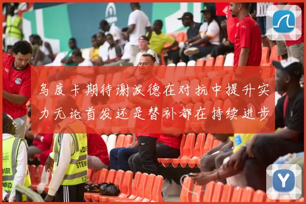 乌度卡期待谢泼德在对抗中提升实力无论首发还是替补都在持续进步