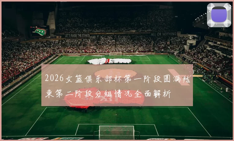 2026女篮俱乐部杯第一阶段圆满结束第二阶段分组情况全面解析