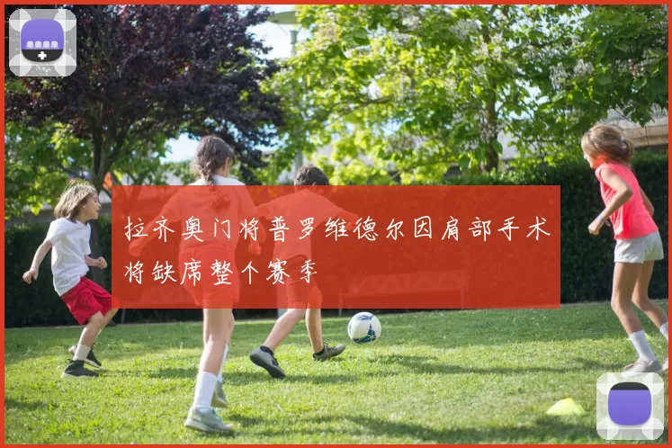 拉齐奥门将普罗维德尔因肩部手术将缺席整个赛季
