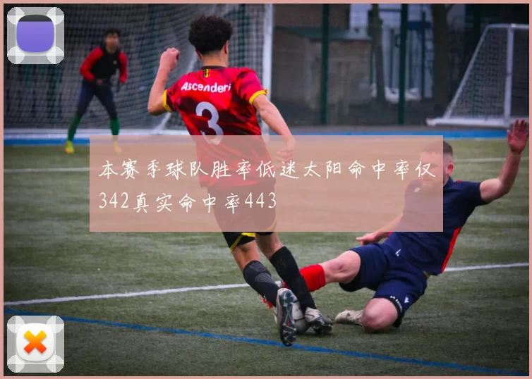 本赛季球队胜率低迷太阳命中率仅342真实命中率443