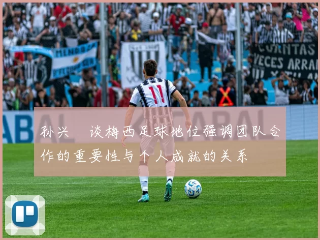 孙兴慜谈梅西足球地位强调团队合作的重要性与个人成就的关系