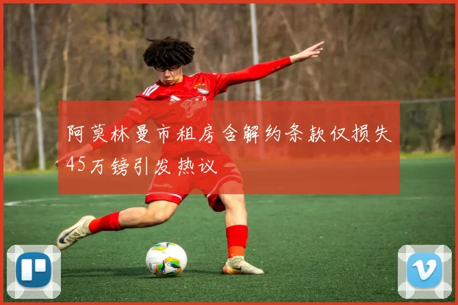阿莫林曼市租房含解约条款仅损失45万镑引发热议