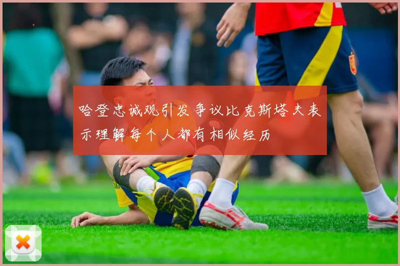 哈登忠诚观引发争议比克斯塔夫表示理解每个人都有相似经历